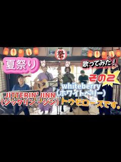 [x]JITTERIN'JINN、そしてWhiteberry、「夏祭り」を歌ってみました！その2！〜トゥモローズの歌わずにはいられない ...